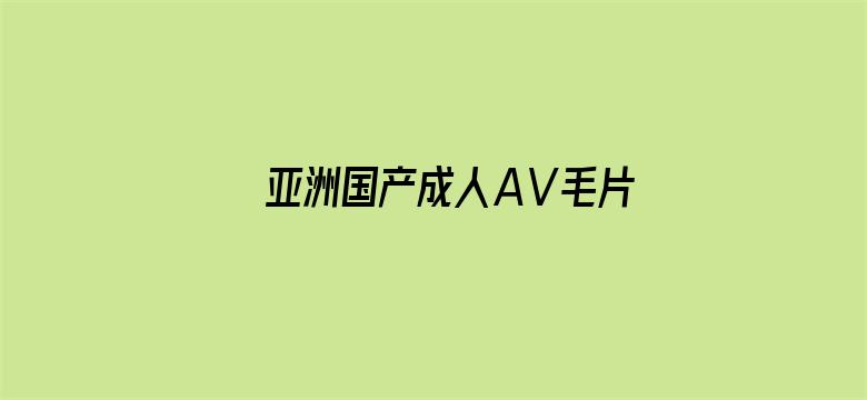 >亚洲国产成人AⅤ毛片大全横幅海报图