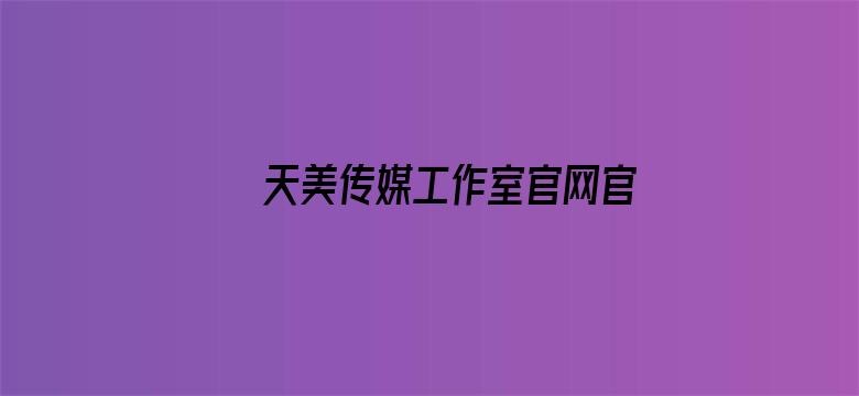 天美传媒工作室官网官方网